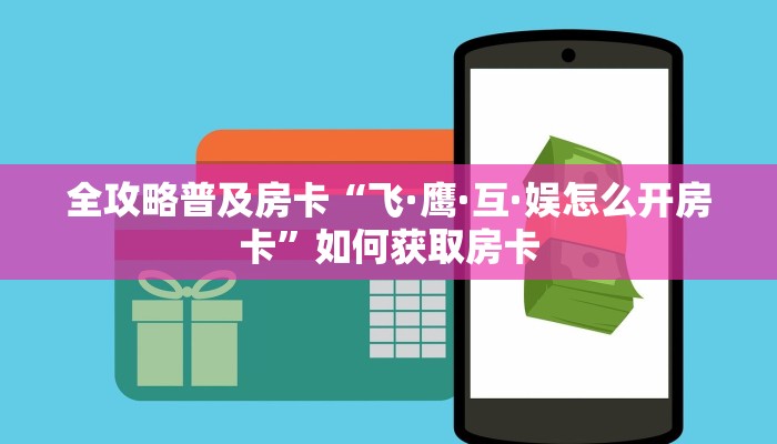 全攻略普及房卡“飞·鹰·互·娱怎么开房卡”如何获取房卡