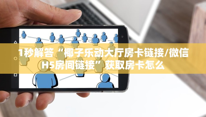 1秒解答“椰子乐动大厅房卡链接/微信H5房间链接”获取房卡怎么