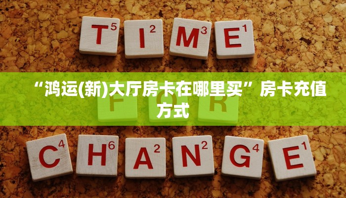 “鸿运(新)大厅房卡在哪里买”房卡充值方式