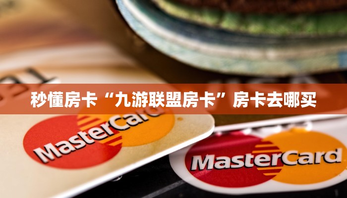 秒懂房卡“九游联盟房卡”房卡去哪买