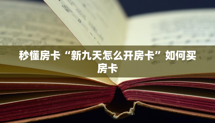 秒懂房卡“新九天怎么开房卡”如何买房卡