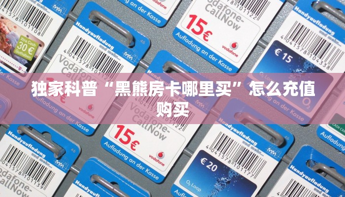 独家科普“黑熊房卡哪里买”怎么充值购买