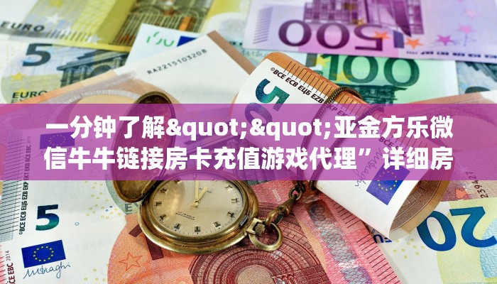 一分钟了解""亚金方乐微信牛牛链接房卡充值游戏代理”详细房卡