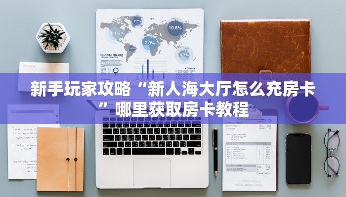 新手玩家攻略“新人海大厅怎么充房卡”哪里获取房卡教程