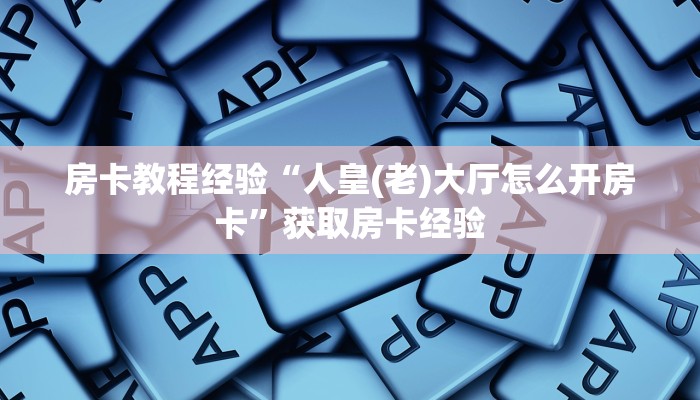 房卡教程经验“人皇(老)大厅怎么开房卡”获取房卡经验