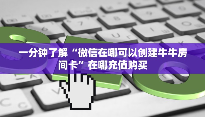 一分钟了解“微信在哪可以创建牛牛房间卡”在哪充值购买