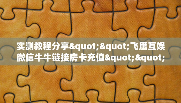 实测教程分享""飞鹰互娱微信牛牛链接房卡充值""怎么买房卡‘房卡