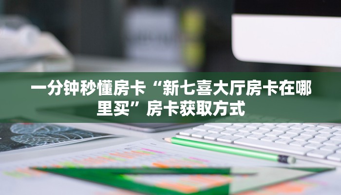 一分钟秒懂房卡“新七喜大厅房卡在哪里买”房卡获取方式