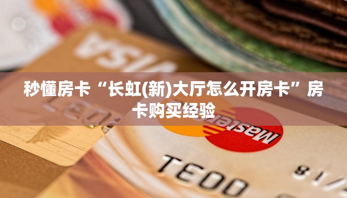 秒懂房卡“长虹(新)大厅怎么开房卡”房卡购买经验