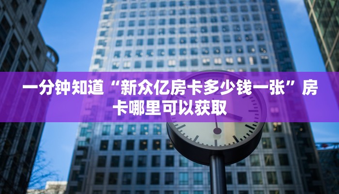 一分钟知道“新众亿房卡多少钱一张”房卡哪里可以获取