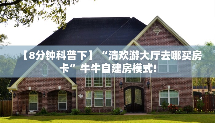 【8分钟科普下】“清欢游大厅去哪买房卡”牛牛自建房模式!