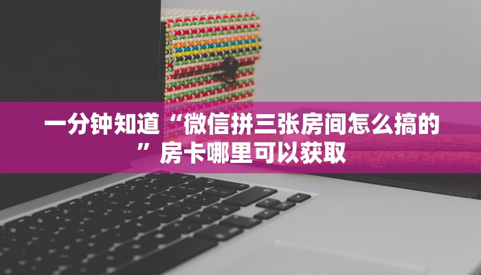 一分钟知道“微信拼三张房间怎么搞的”房卡哪里可以获取