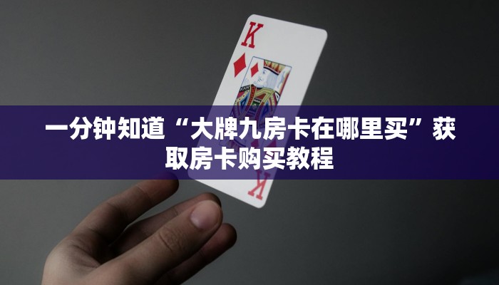 一分钟知道“大牌九房卡在哪里买”获取房卡购买教程