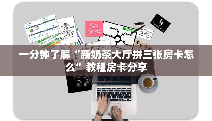 一分钟了解“新奶茶大厅拼三张房卡怎么”教程房卡分享