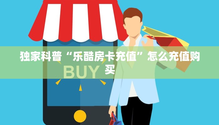 独家科普“乐酷房卡充值”怎么充值购买