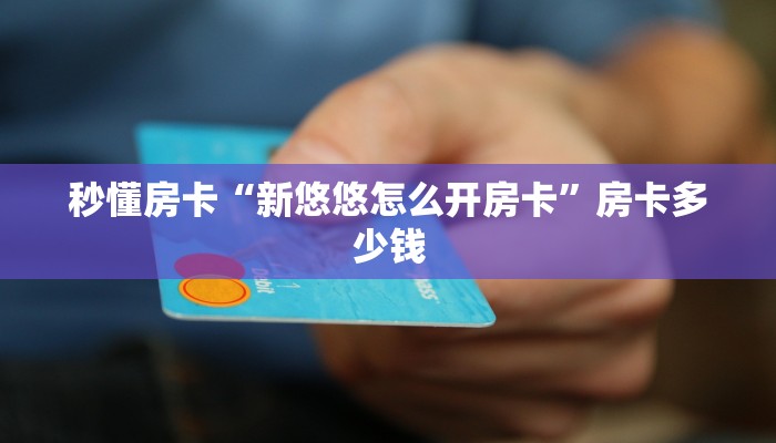 秒懂房卡“新悠悠怎么开房卡”房卡多少钱