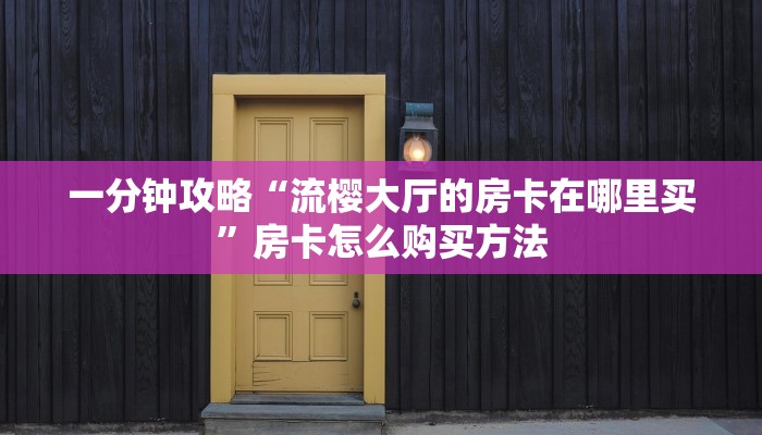 一分钟攻略“流樱大厅的房卡在哪里买”房卡怎么购买方法