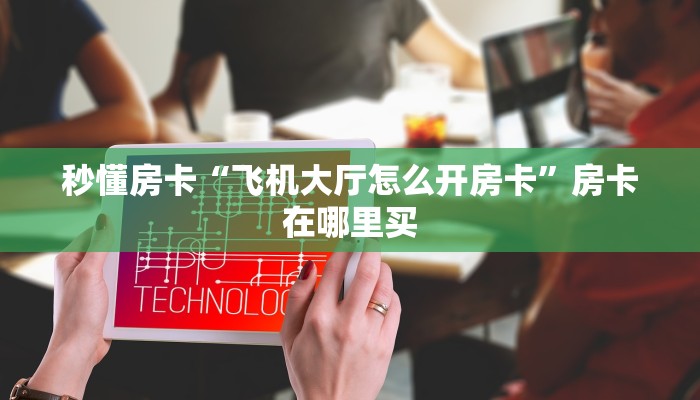 秒懂房卡“飞机大厅怎么开房卡”房卡在哪里买
