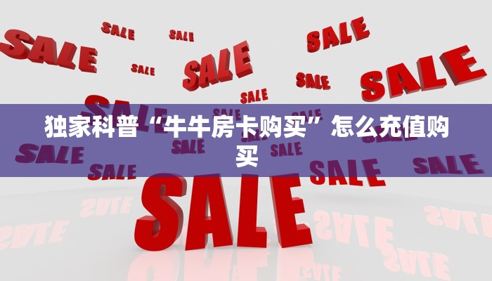独家科普“牛牛房卡购买”怎么充值购买