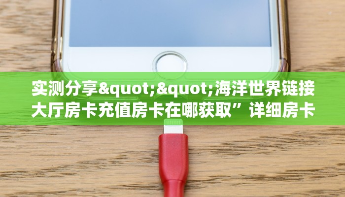 实测分享""海洋世界链接大厅房卡充值房卡在哪获取”详细房卡怎么