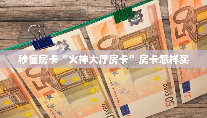 秒懂房卡“火神大厅房卡”房卡怎样买