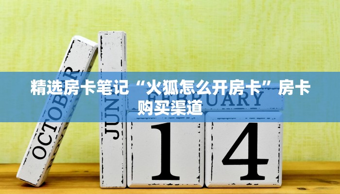 精选房卡笔记“火狐怎么开房卡”房卡购买渠道