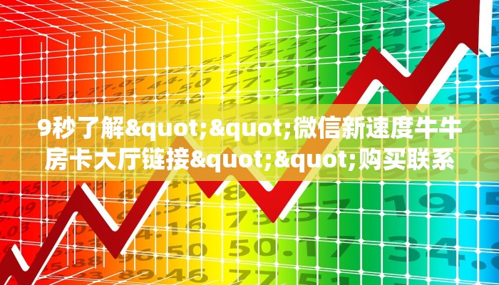 9秒了解""微信新速度牛牛房卡大厅链接""购买联系方式"房卡充值