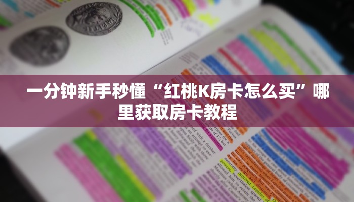 一分钟新手秒懂“红桃K房卡怎么买”哪里获取房卡教程