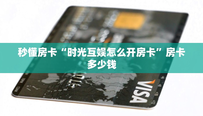 秒懂房卡“时光互娱怎么开房卡”房卡多少钱