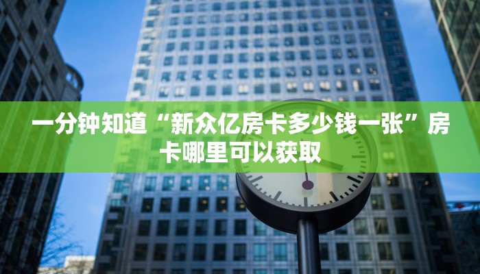 一分钟知道“新众亿房卡多少钱一张”房卡哪里可以获取