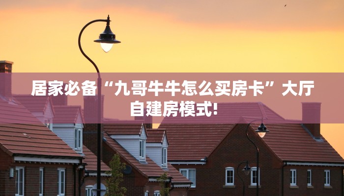 居家必备“九哥牛牛怎么买房卡”大厅自建房模式!