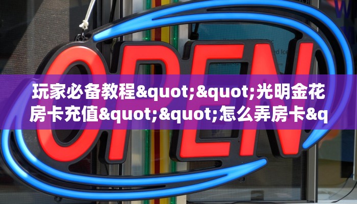 玩家必备教程""光明金花房卡充值""怎么弄房卡"详细步骤分享