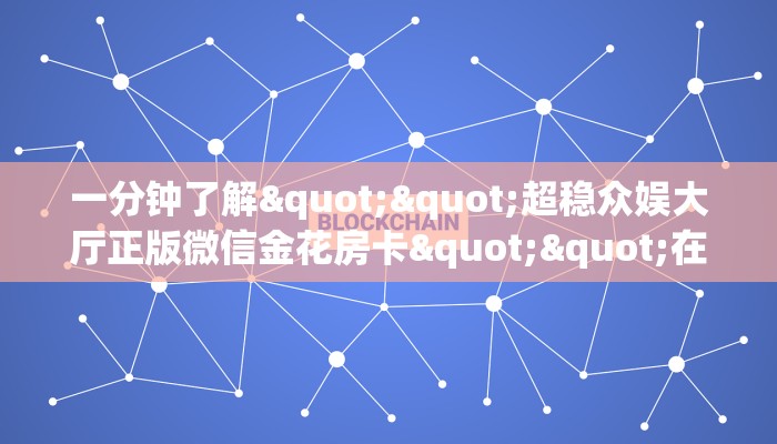 一分钟了解""超稳众娱大厅正版微信金花房卡""在哪里可以拿到链接