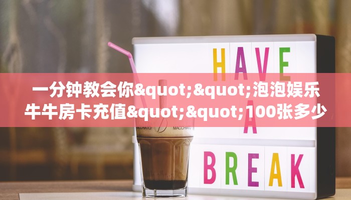 一分钟教会你""泡泡娱乐牛牛房卡充值""100张多少钱"房卡充值教程