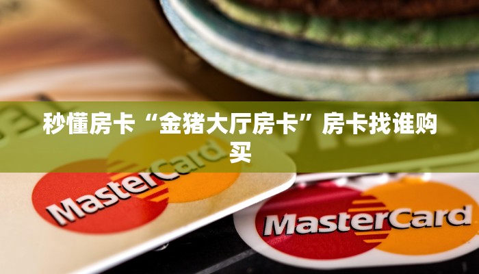 秒懂房卡“金猪大厅房卡”房卡找谁购买