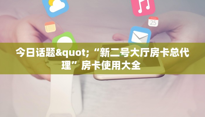 今日话题"“新二号大厅房卡总代理”房卡使用大全 