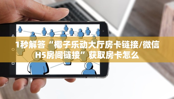 1秒解答“椰子乐动大厅房卡链接/微信H5房间链接”获取房卡怎么