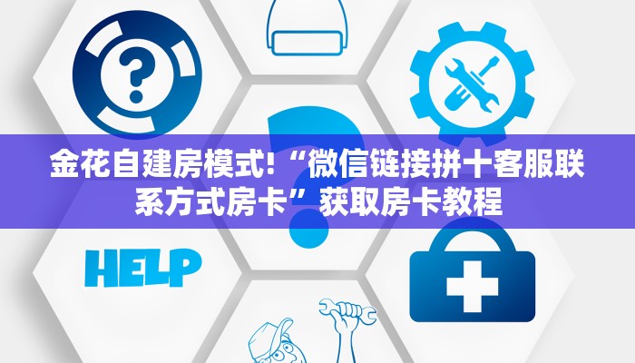 金花自建房模式!“微信链接拼十客服联系方式房卡”获取房卡教程