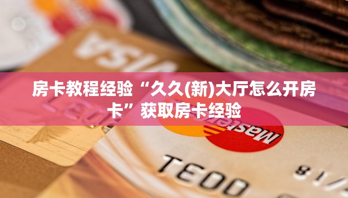 房卡教程经验“久久(新)大厅怎么开房卡”获取房卡经验