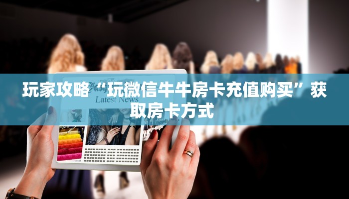 玩家攻略“玩微信牛牛房卡充值购买”获取房卡方式 