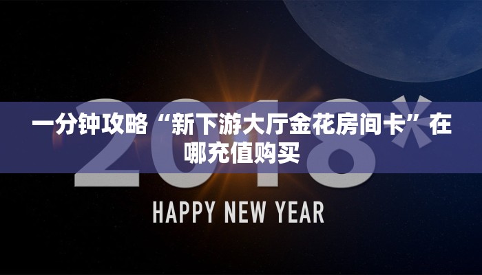 一分钟攻略“新下游大厅金花房间卡”在哪充值购买