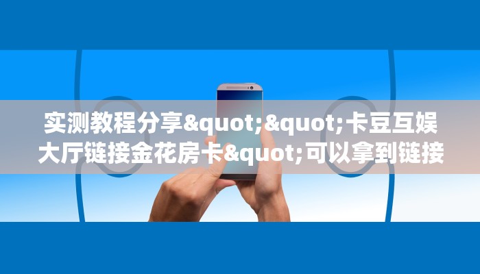 实测教程分享""卡豆互娱大厅链接金花房卡"可以拿到链接,充