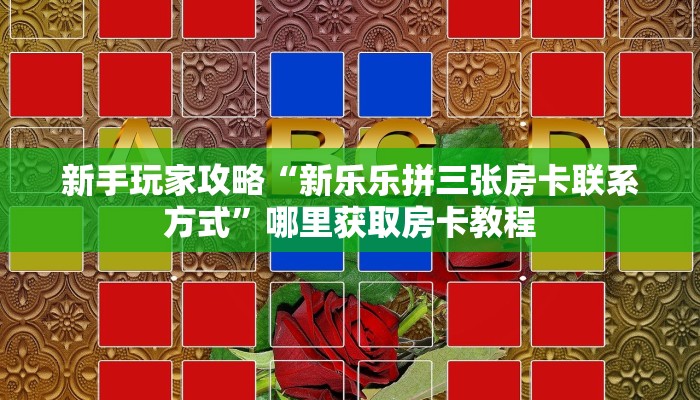 新手玩家攻略“新乐乐拼三张房卡联系方式”哪里获取房卡教程
