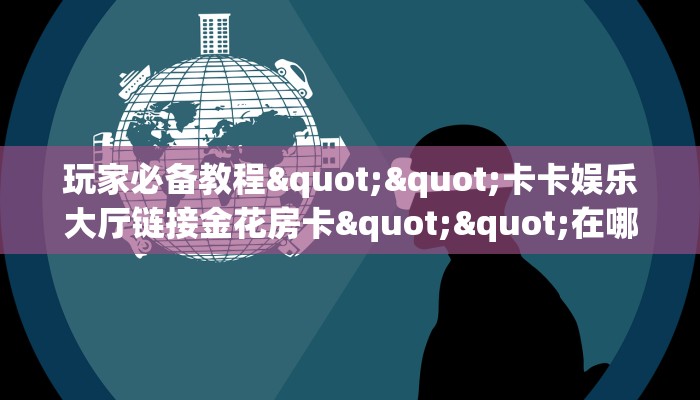 玩家必备教程""卡卡娱乐大厅链接金花房卡""在哪里充值/房卡100张