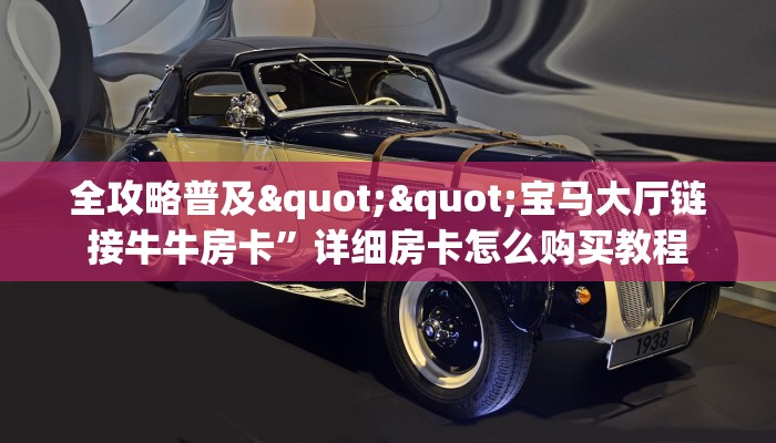 全攻略普及""宝马大厅链接牛牛房卡”详细房卡怎么购买教程