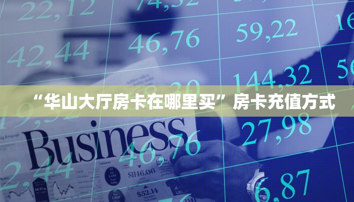 “华山大厅房卡在哪里买”房卡充值方式