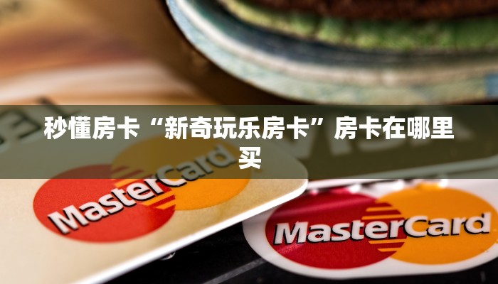秒懂房卡“新奇玩乐房卡”房卡在哪里买