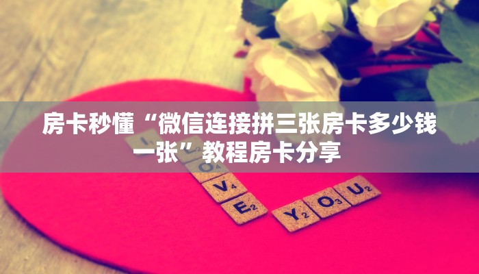 房卡秒懂“微信连接拼三张房卡多少钱一张”教程房卡分享 