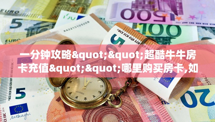 一分钟攻略""超酷牛牛房卡充值""哪里购买房卡,如何使用教程