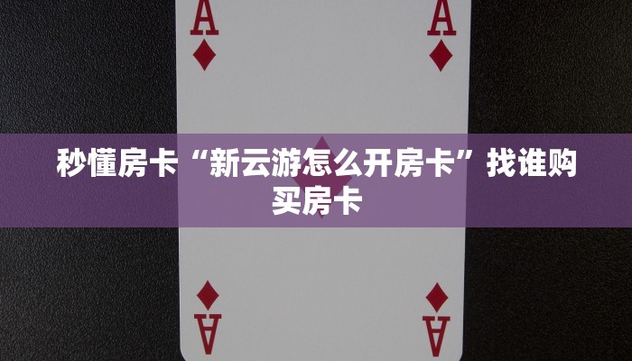 秒懂房卡“新云游怎么开房卡”找谁购买房卡